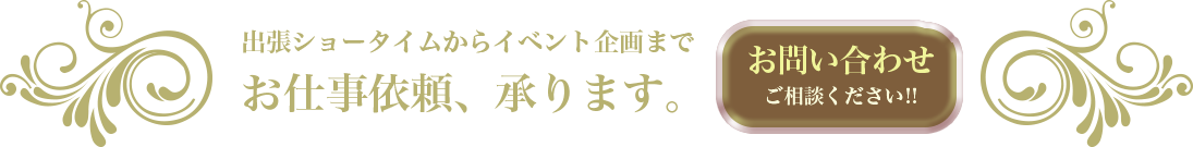 出張ショータイムからイベント企画までお仕事依頼、承ります。お問い合わせ、ご相談ください!!