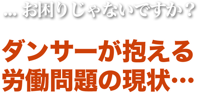 ... お困りじゃないですか？ダンサーが抱える 労働問題の現状…