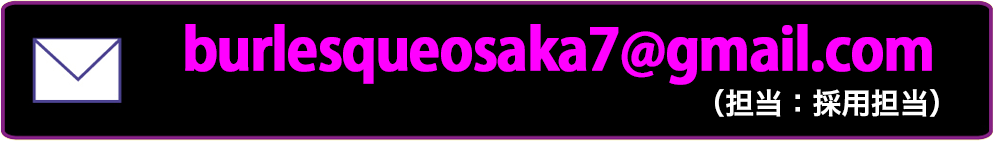 Mail: burlesqueosaka7gmail.com（採用担当）