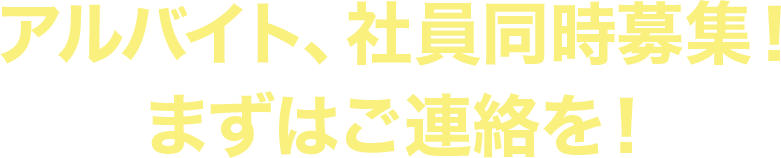 アルバイト、社員同時募集！ まずはご連絡を！
